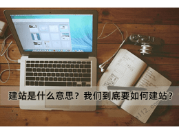 建站是什么意思？我們到底要如何建站？